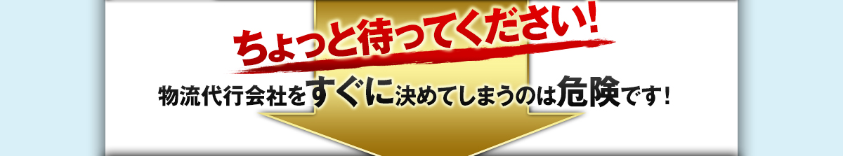 
ちょっと待ってください！物流代行会社をすぐに決めてしまうのは危険です！
