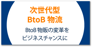 次世代型BtoB物流 BtoB物販の変革をビジネスチャンスに