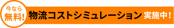 今なら無料！物流コストシミュレーション 実施中！