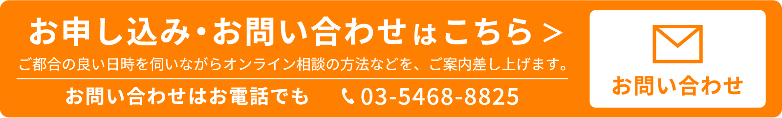 オンライン相談会のお申し込み・お問い合わせはこちら＞お問い合わせはお電話でもどうぞ03-5468-8825お問い合わせフォーム