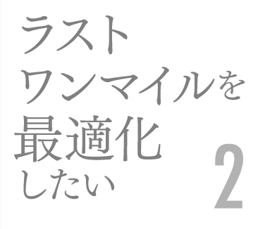 ラストワンマイルを最適化したい2