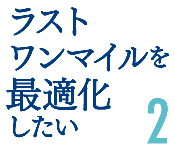 ラストワンマイルを最適化したい2