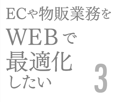 ECや物販業務をＷＥＢで最適化したい3