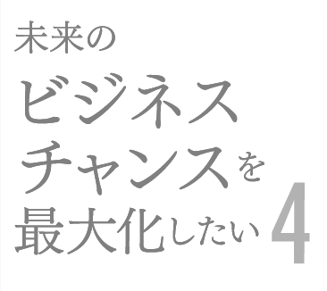 未来のビジネスチャンスを最大化したい4