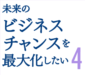 未来のビジネスチャンスを最大化したい4