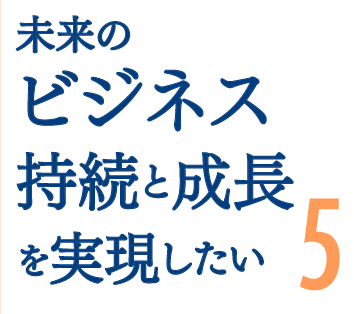 未来のビジネス持続と成長を実現したい5