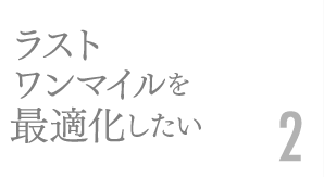 ラストワンマイルを最適化したい2