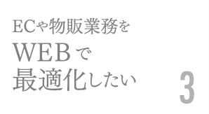 ECや物販業務をＷＥＢで最適化したい3