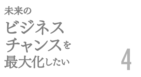 未来のビジネスチャンスを最大化したい4