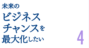 未来のビジネスチャンスを最大化したい4