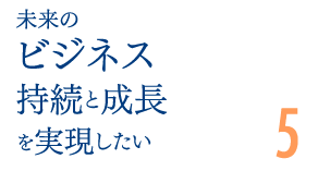 未来のビジネス持続と成長を実現したい5