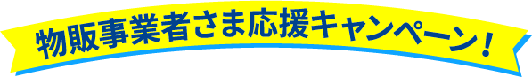 物販事業者さま応援キャンペーン 